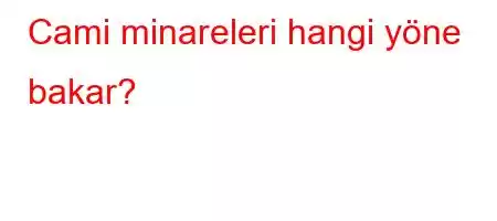 Cami minareleri hangi yöne bakar?