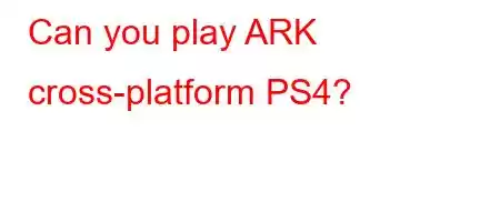 Can you play ARK cross-platform PS4