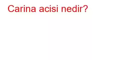 Carina acisi nedir?