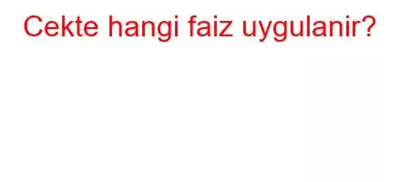 Cekte hangi faiz uygulanir