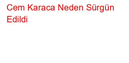Cem Karaca Neden Sürgün Edildi?