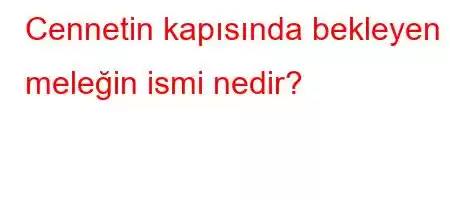 Cennetin kapısında bekleyen meleğin ismi nedir?