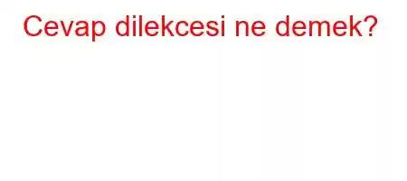 Cevap dilekcesi ne demek?