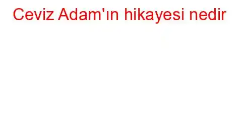 Ceviz Adam'ın hikayesi nedir?