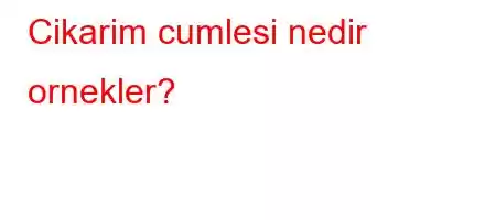 Cikarim cumlesi nedir ornekler?