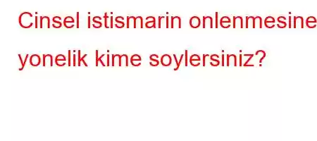 Cinsel istismarin onlenmesine yonelik kime soylersiniz?