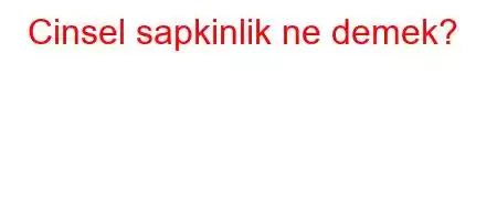 Cinsel sapkinlik ne demek?