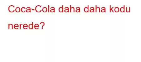 Coca-Cola daha daha kodu nerede?