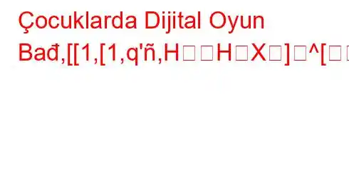 Çocuklarda Dijital Oyun Bađ,[[1,[1,q',HHX]^[0