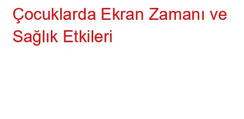 Çocuklarda Ekran Zamanı ve Sağlık Etkileri