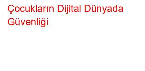 Çocukların Dijital Dünyada Güvenliği