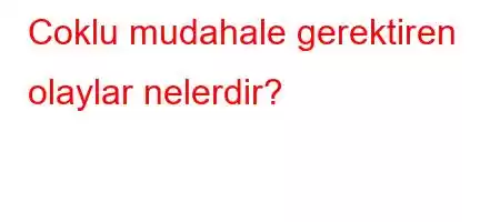 Coklu mudahale gerektiren olaylar nelerdir?