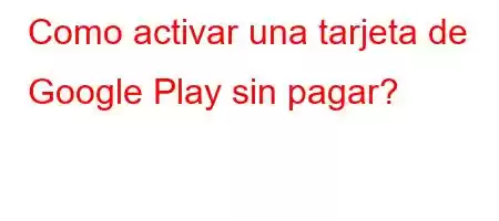 Como activar una tarjeta de Google Play sin pagar?