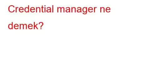 Credential manager ne demek?