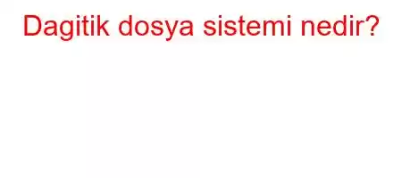 Dagitik dosya sistemi nedir?