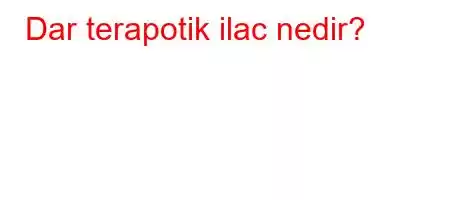 Dar terapotik ilac nedir?