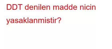 DDT denilen madde nicin yasaklanmistir