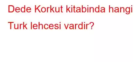 Dede Korkut kitabinda hangi Turk lehcesi vardir