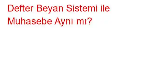 Defter Beyan Sistemi ile Muhasebe Aynı mı?