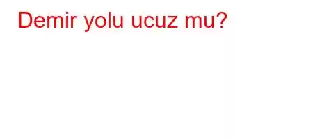 Demir yolu ucuz mu?