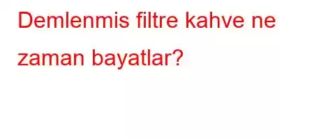 Demlenmis filtre kahve ne zaman bayatlar?