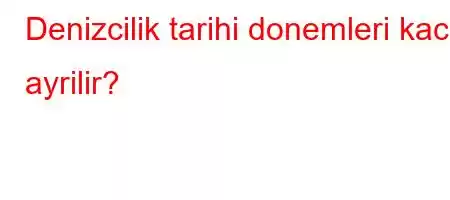 Denizcilik tarihi donemleri kaca ayrilir?