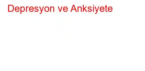 Depresyon ve Anksiyete