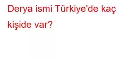 Derya ismi Türkiye'de kaç kişide var