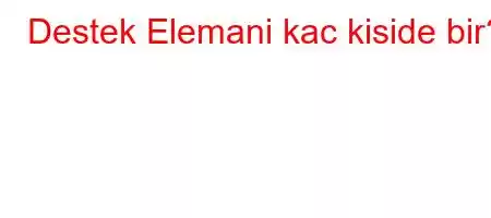 Destek Elemani kac kiside bir