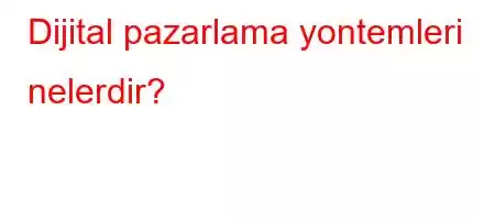 Dijital pazarlama yontemleri nelerdir?