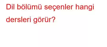 Dil bölümü seçenler hangi dersleri görür?