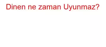 Dinen ne zaman Uyunmaz?