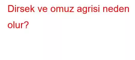 Dirsek ve omuz agrisi neden olur