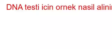 DNA testi icin ornek nasil alinir?