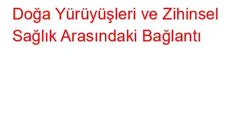  Doğa Yürüyüşleri ve Zihinsel Sağlık Arasındaki Bağlantı