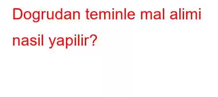 Dogrudan teminle mal alimi nasil yapilir?