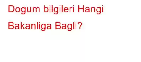 Dogum bilgileri Hangi Bakanliga Bagli?