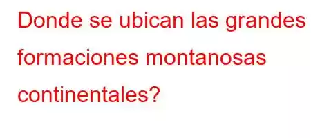 Donde se ubican las grandes formaciones montanosas continentales?