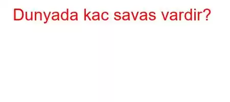 Dunyada kac savas vardir?