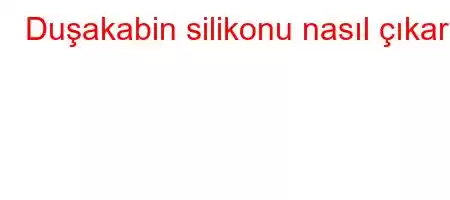 Duşakabin silikonu nasıl çıkar?