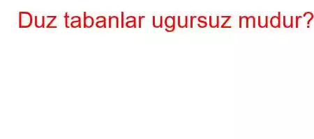 Duz tabanlar ugursuz mudur