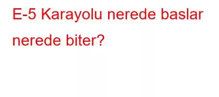 E-5 Karayolu nerede baslar nerede biter?