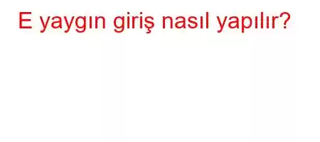 E yaygın giriş nasıl yapılır?