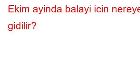 Ekim ayinda balayi icin nereye gidilir