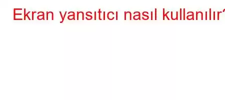 Ekran yansıtıcı nasıl kullanılır