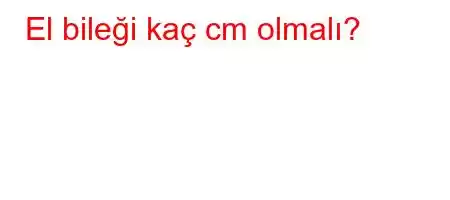 El bileği kaç cm olmalı