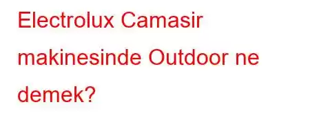 Electrolux Camasir makinesinde Outdoor ne demek