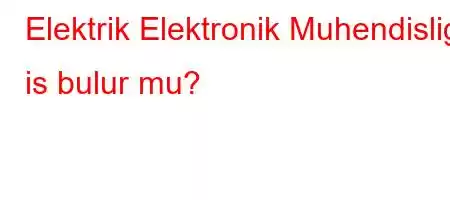 Elektrik Elektronik Muhendisligi is bulur mu