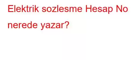 Elektrik sozlesme Hesap No nerede yazar?