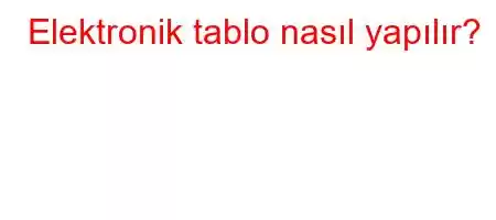 Elektronik tablo nasıl yapılır?